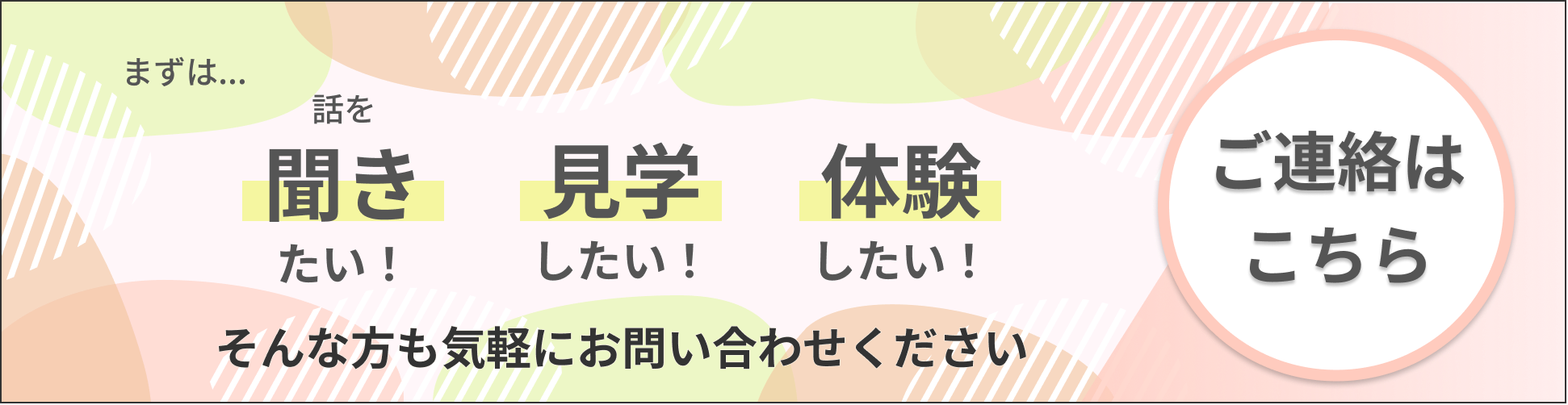 話を聞きたい！見学したい！体験したい！そんな方もお気軽にお問い合わせください。ご連絡はこちらから